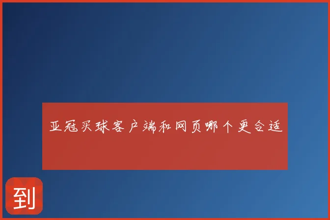 亚冠买球客户端和网页哪个更合适