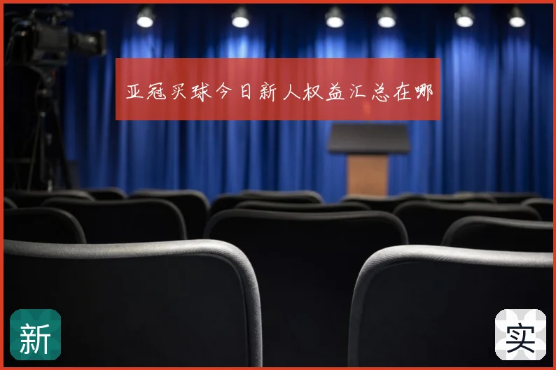 亚冠买球今日新人权益汇总在哪